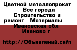 Цветной металлопрокат - Все города Строительство и ремонт » Материалы   . Ивановская обл.,Иваново г.